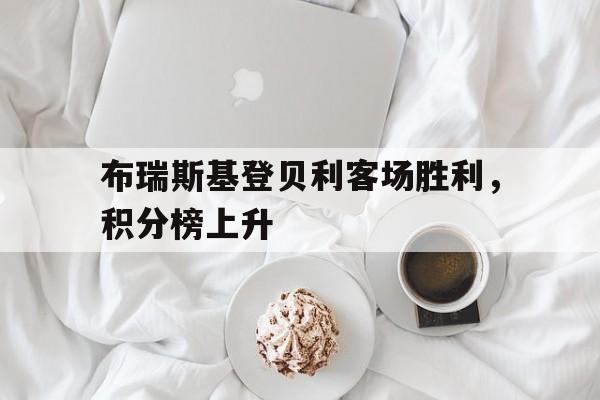 开云体育-布瑞斯基登贝利客场胜利,积分榜上升